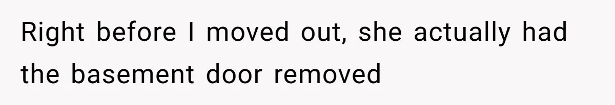 Tenant Evicted Without Cause, Leaves Landlord With $400 Trash Bill In Epic Revenge Right before I moved out, she actually had the basement door removed