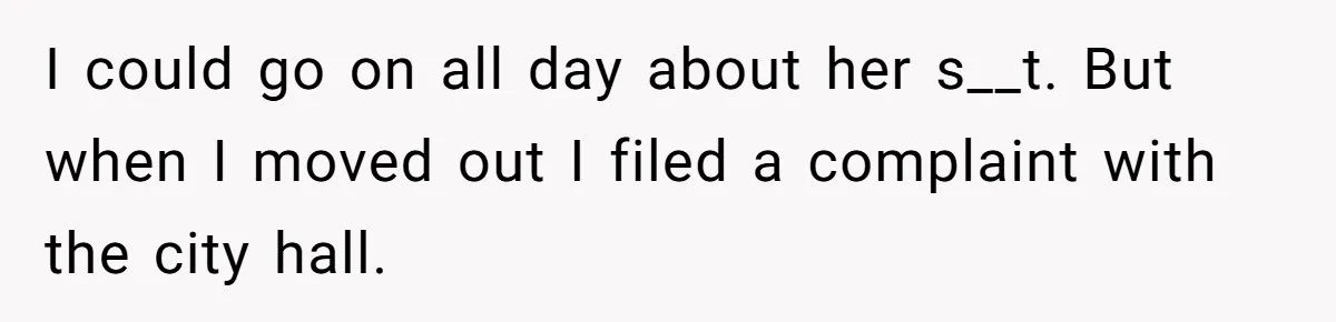 Tenant Evicted Without Cause, Leaves Landlord With $400 Trash Bill In Epic Revenge I could go on all day about her s__t. But when I moved out I filed a complaint with the city hall.