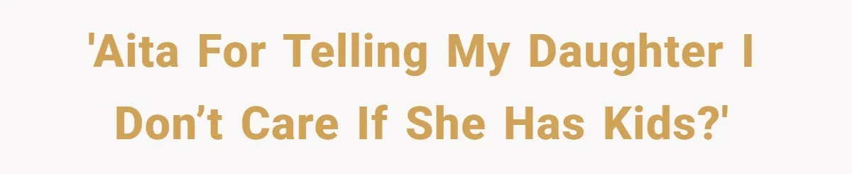 'AITA for telling my daughter I don’t care if she has kids?'
