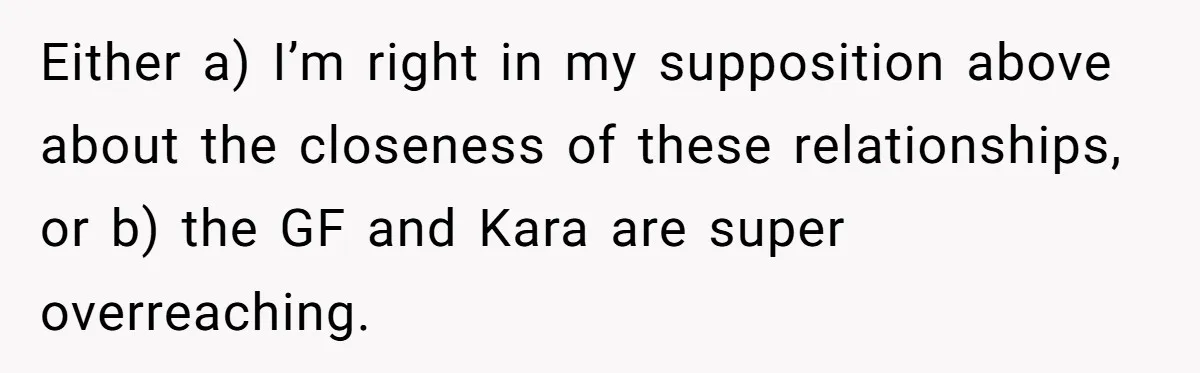 Either a) I’m right in my supposition above about the closeness of these relationships, or b) the GF and Kara are super overreaching.