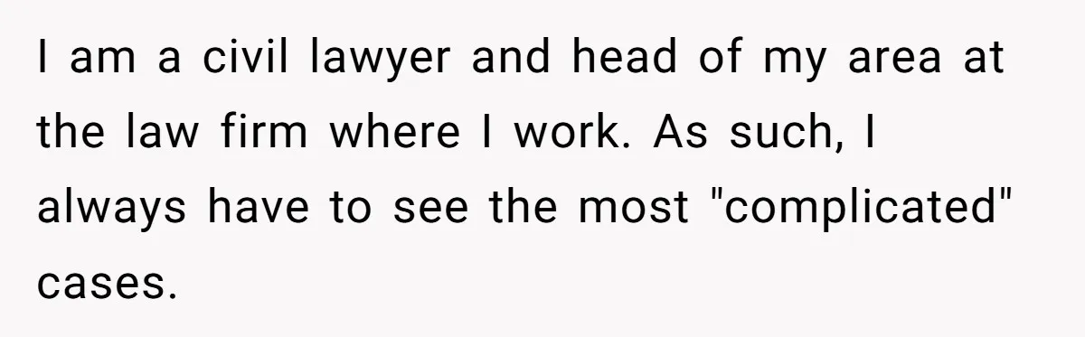 I am a civil lawyer and head of my area at the law firm where I work. As such, I always have to see the most "complicated" cases.