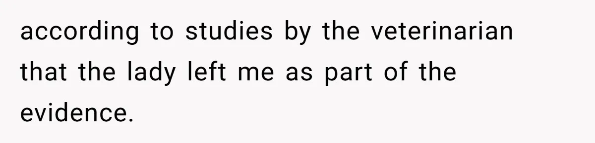 according to studies by the veterinarian that the lady left me as part of the evidence.