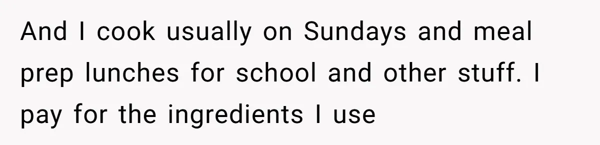 She Turned Her Neighbor’s Parking Nightmare Into a Feathered Revenge Saga And I cook usually on Sundays and meal prep lunches for school and other stuff. I pay for the ingredients I use