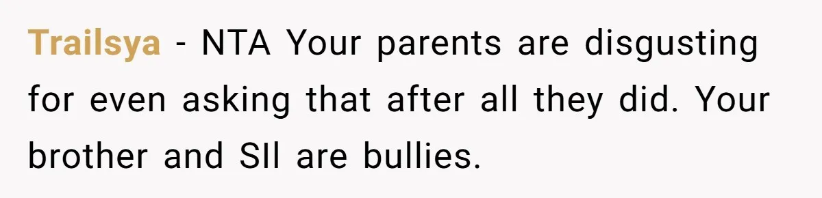 She Turned Her Neighbor’s Parking Nightmare Into a Feathered Revenge Saga Trailsya − NTA Your parents are disgusting for even asking that after all they did. Your brother and SIl are bullies.