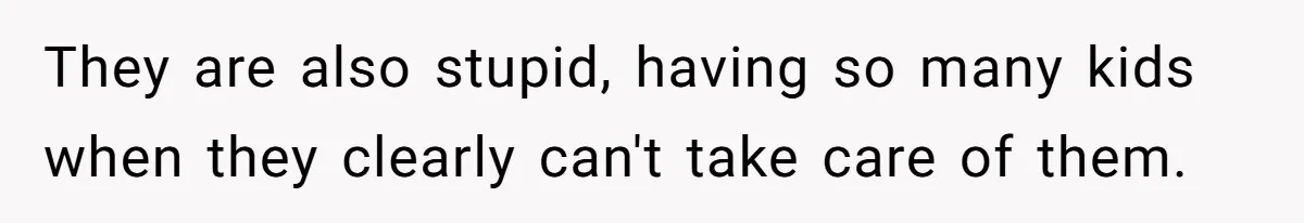 She Turned Her Neighbor’s Parking Nightmare Into a Feathered Revenge Saga They are also stupid, having so many kids when they clearly can't take care of them.