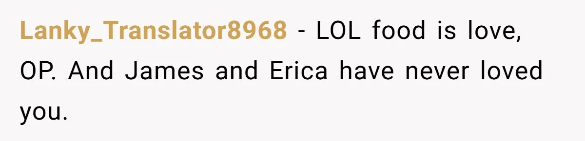 She Turned Her Neighbor’s Parking Nightmare Into a Feathered Revenge Saga Lanky_Translator8968 − LOL food is love, OP. And James and Erica have never loved you.