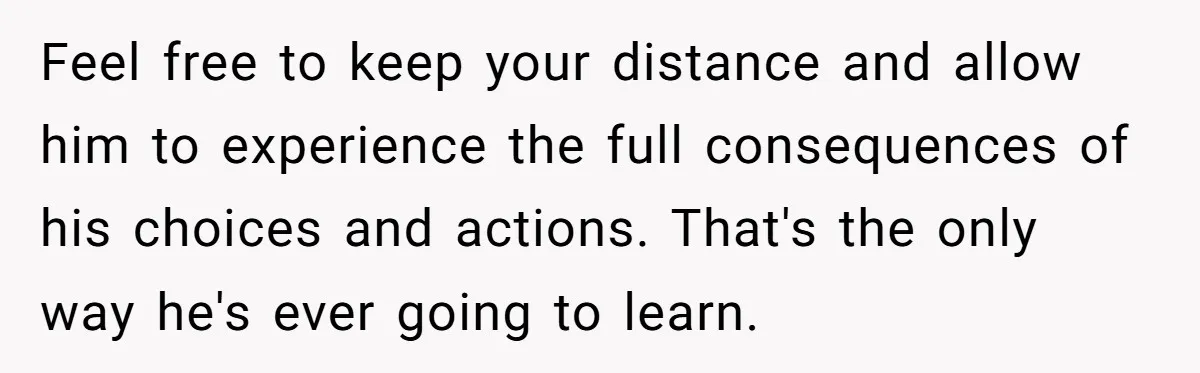 She Turned Her Neighbor’s Parking Nightmare Into a Feathered Revenge Saga Feel free to keep your distance and allow him to experience the full consequences of his choices and actions. That's the only way he's ever going to learn.