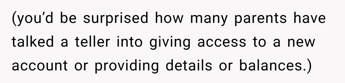 She Turned Her Neighbor’s Parking Nightmare Into a Feathered Revenge Saga (you’d be surprised how many parents have talked a teller into giving access to a new account or providing details or balances.)