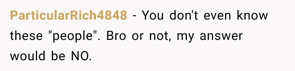 She Turned Her Neighbor’s Parking Nightmare Into a Feathered Revenge Saga ParticularRich4848 − You don't even know these "people". Bro or not, my answer would be NO.