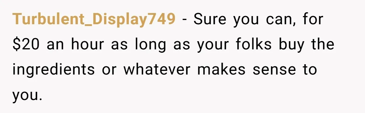 She Turned Her Neighbor’s Parking Nightmare Into a Feathered Revenge Saga Turbulent_Display749 − Sure you can, for $20 an hour as long as your folks buy the ingredients or whatever makes sense to you.