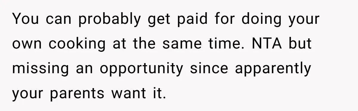 She Turned Her Neighbor’s Parking Nightmare Into a Feathered Revenge Saga You can probably get paid for doing your own cooking at the same time. NTA but missing an opportunity since apparently your parents want it.