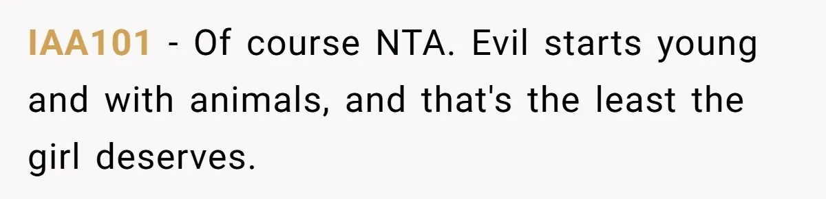 IAA101 − Of course NTA. Evil starts young and with animals, and that's the least the girl deserves.