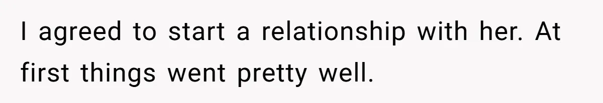 I agreed to start a relationship with her. At first things went pretty well.