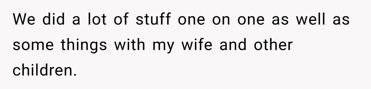 We did a lot of stuff one on one as well as some things with my wife and other children.