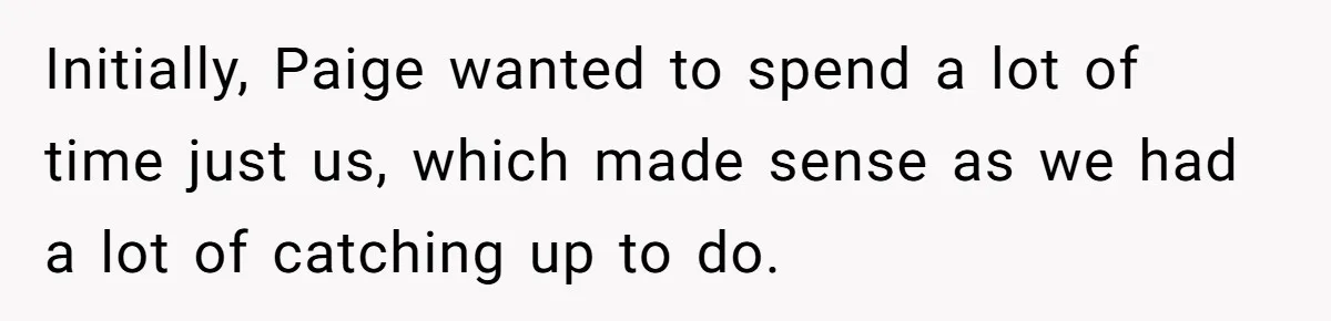 Initially, Paige wanted to spend a lot of time just us, which made sense as we had a lot of catching up to do.