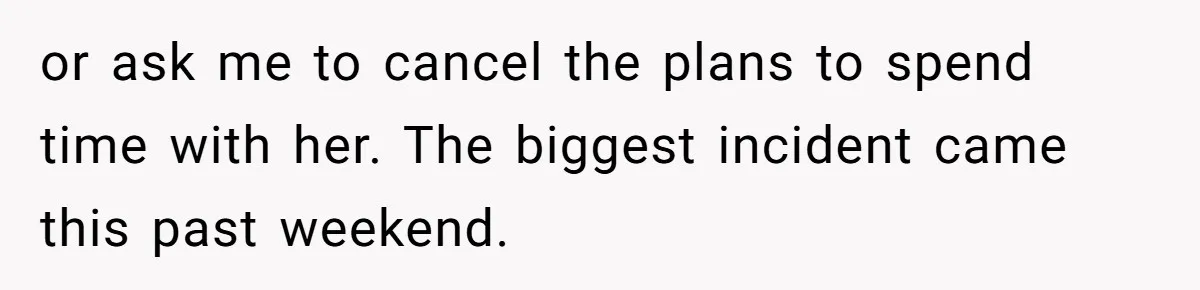 or ask me to cancel the plans to spend time with her. The biggest incident came this past weekend.