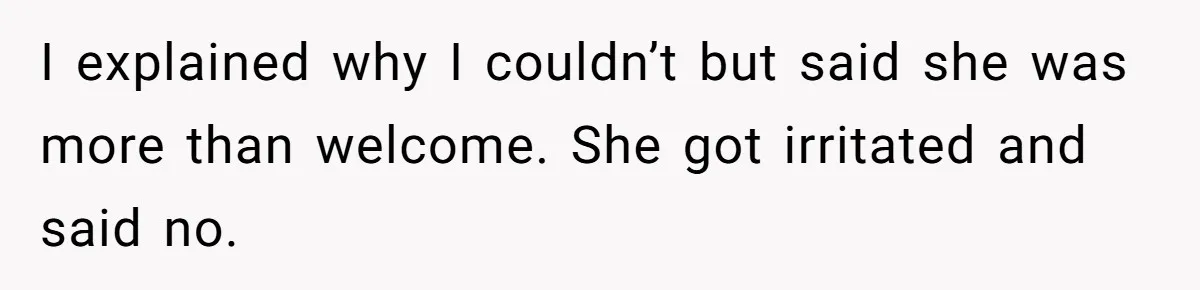 I explained why I couldn’t but said she was more than welcome. She got irritated and said no.