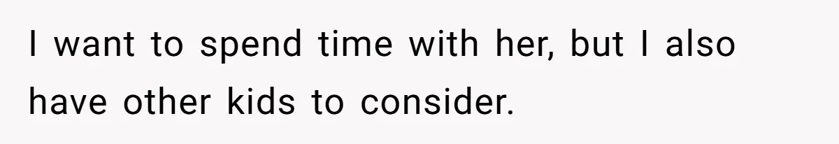 I want to spend time with her, but I also have other kids to consider.