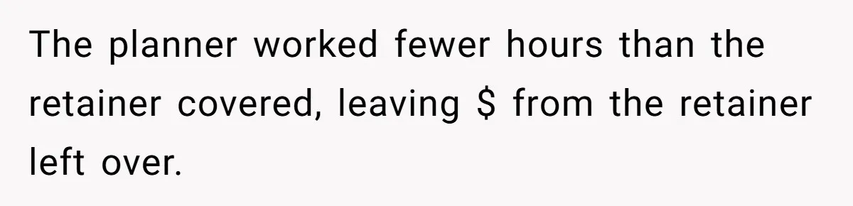 The planner worked fewer hours than the retainer covered, leaving $ from the retainer left over.