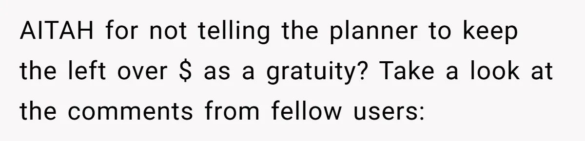 AITAH for not telling the planner to keep the left over $ as a gratuity? Take a look at the comments from fellow users: