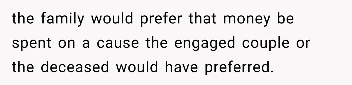 the family would prefer that money be spent on a cause the engaged couple or the deceased would have preferred.