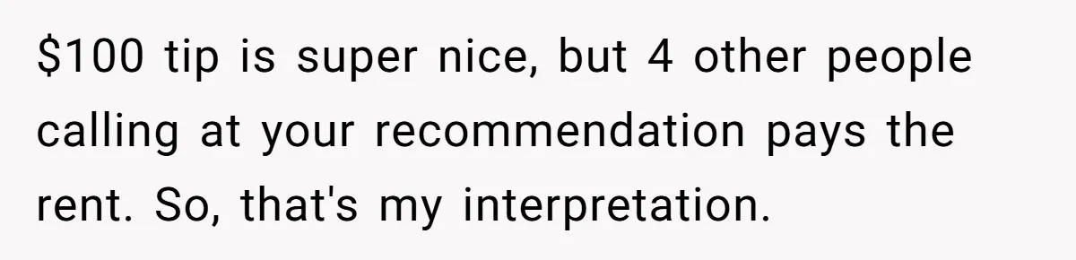 $100 tip is super nice, but 4 other people calling at your recommendation pays the rent. So, that's my interpretation.