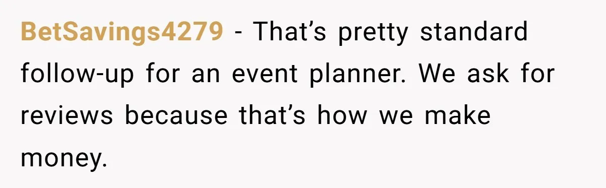 BetSavings4279 − That’s pretty standard follow-up for an event planner. We ask for reviews because that’s how we make money.