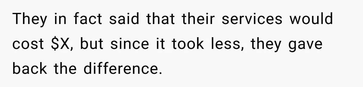 They in fact said that their services would cost $X, but since it took less, they gave back the difference.