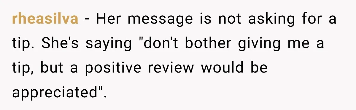 rheasilva − Her message is not asking for a tip. She's saying "don't bother giving me a tip, but a positive review would be appreciated".