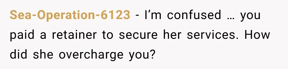 Sea-Operation-6123 − I’m confused … you paid a retainer to secure her services. How did she overcharge you?