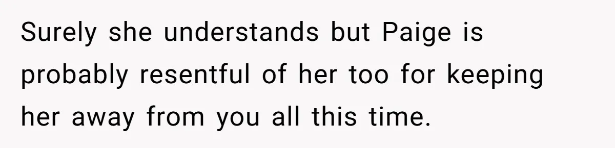 Surely she understands but Paige is probably resentful of her too for keeping her away from you all this time.