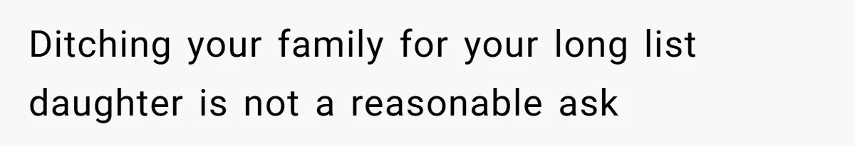 Ditching your family for your long list daughter is not a reasonable ask