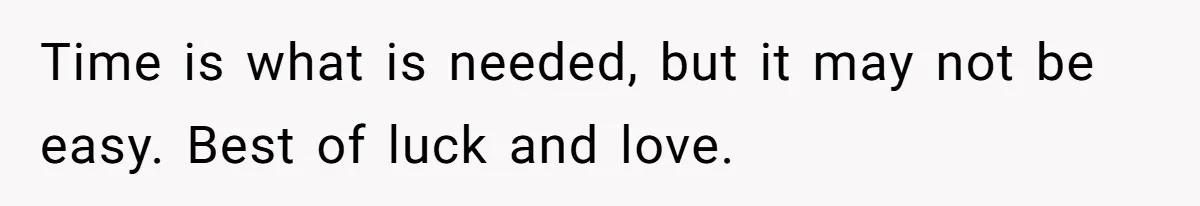 Time is what is needed, but it may not be easy. Best of luck and love.