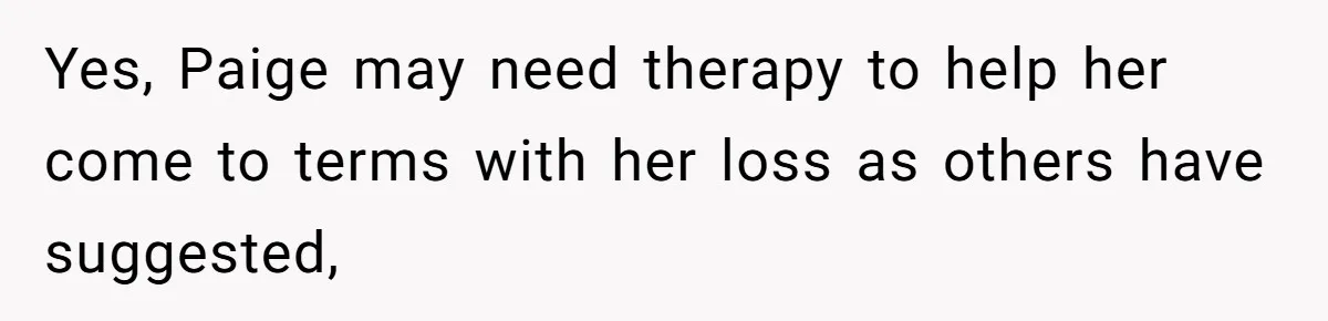 Yes, Paige may need therapy to help her come to terms with her loss as others have suggested,