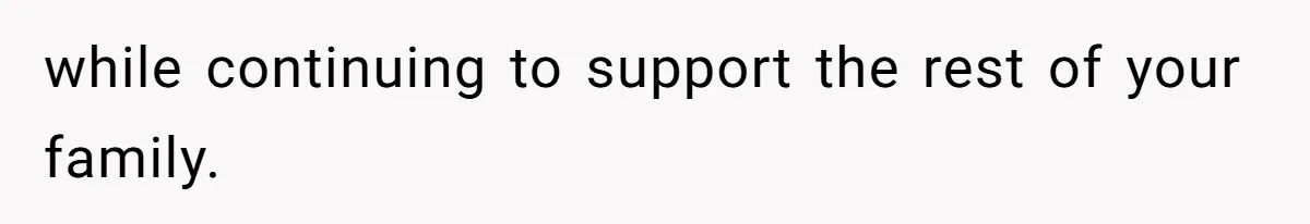 while continuing to support the rest of your family.