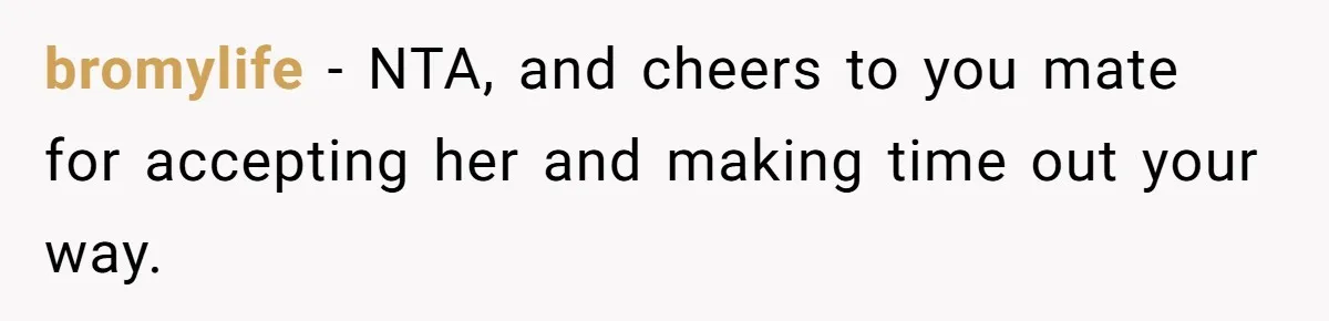 bromylife − NTA, and cheers to you mate for accepting her and making time out your way.