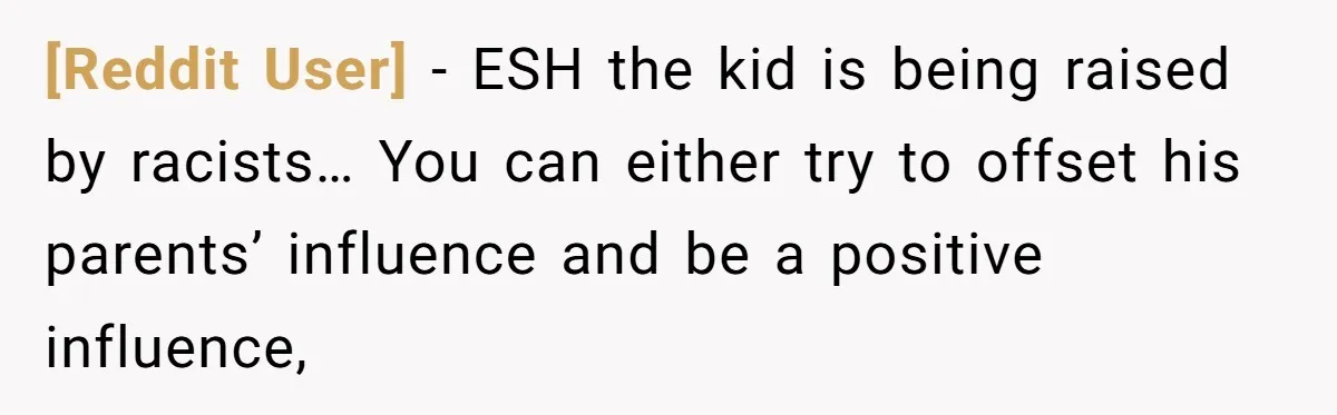 [Reddit User] − ESH the kid is being raised by racists… You can either try to offset his parents’ influence and be a positive influence,