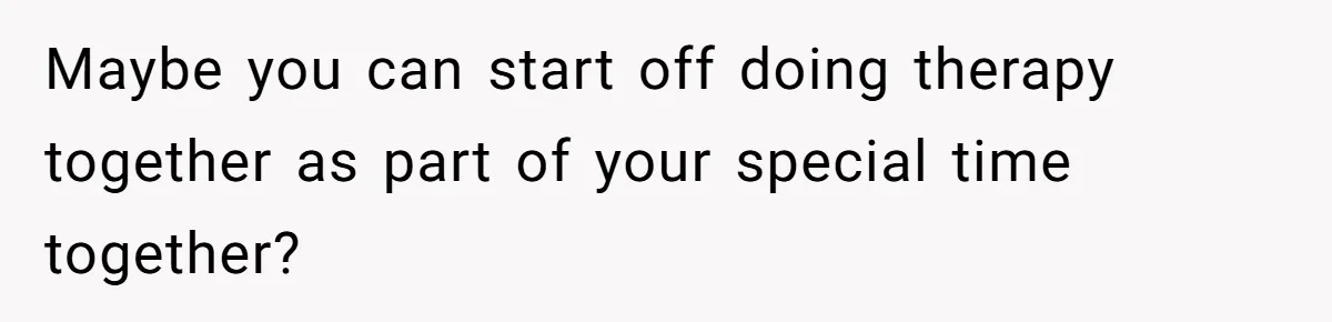 Maybe you can start off doing therapy together as part of your special time together?