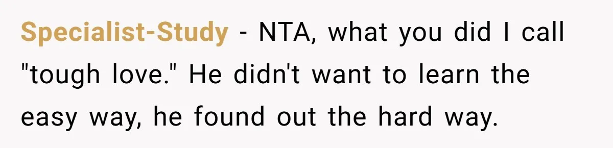 Specialist-Study − NTA, what you did I call "tough love." He didn't want to learn the easy way, he found out the hard way.