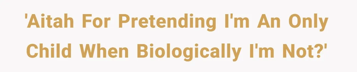 He Pretends He’s an Only Child, and No One Could Blame Him 'AITAH for pretending I'm an only child when biologically I'm not?'