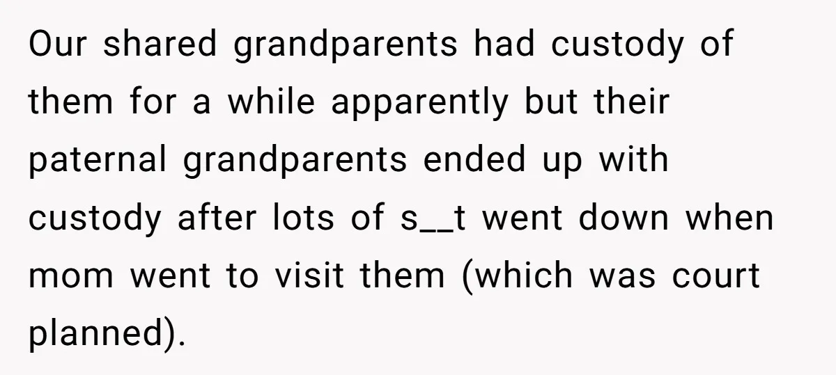 He Pretends He’s an Only Child, and No One Could Blame Him Our shared grandparents had custody of them for a while apparently but their paternal grandparents ended up with custody after lots of s__t went down when mom went to visit...