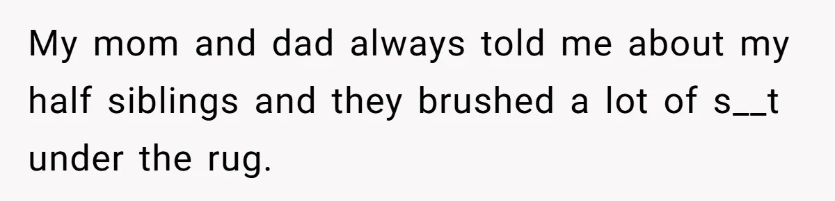 He Pretends He’s an Only Child, and No One Could Blame Him My mom and dad always told me about my half siblings and they brushed a lot of s__t under the rug.