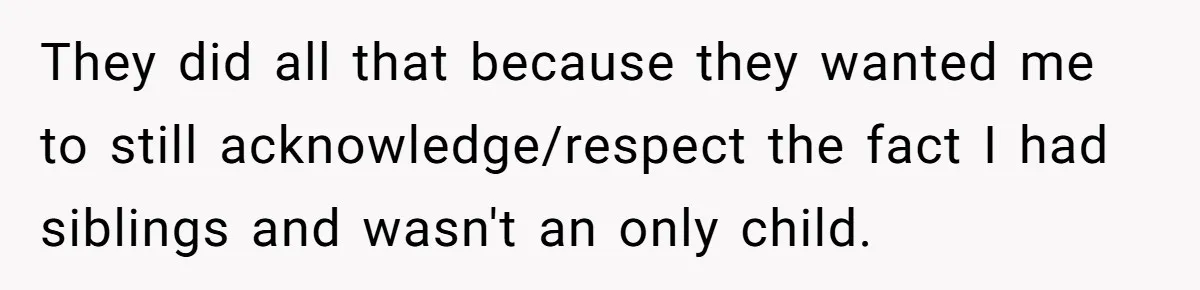 He Pretends He’s an Only Child, and No One Could Blame Him They did all that because they wanted me to still acknowledge/respect the fact I had siblings and wasn't an only child.
