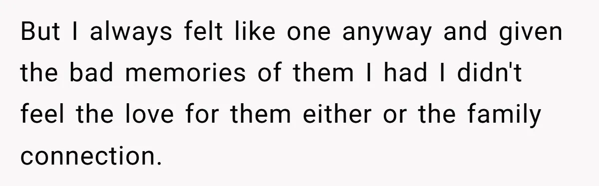 He Pretends He’s an Only Child, and No One Could Blame Him But I always felt like one anyway and given the bad memories of them I had I didn't feel the love for them either or the family connection.