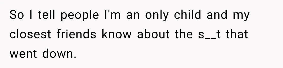 He Pretends He’s an Only Child, and No One Could Blame Him So I tell people I'm an only child and my closest friends know about the s__t that went down.