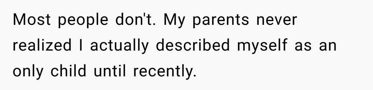 He Pretends He’s an Only Child, and No One Could Blame Him Most people don't. My parents never realized I actually described myself as an only child until recently.