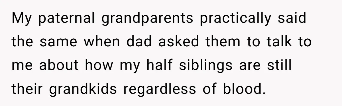 He Pretends He’s an Only Child, and No One Could Blame Him My paternal grandparents practically said the same when dad asked them to talk to me about how my half siblings are still their grandkids regardless of blood.