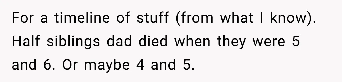 He Pretends He’s an Only Child, and No One Could Blame Him For a timeline of stuff (from what I know). Half siblings dad died when they were 5 and 6. Or maybe 4 and 5.