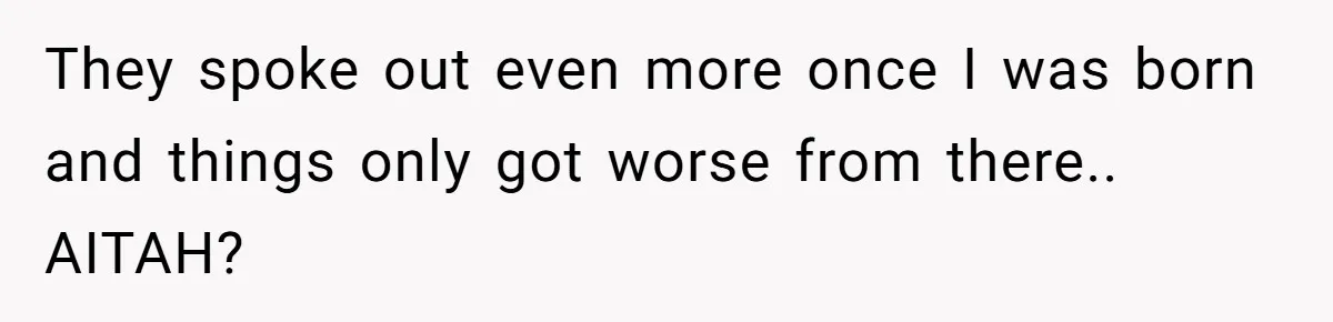 He Pretends He’s an Only Child, and No One Could Blame Him They spoke out even more once I was born and things only got worse from there.. AITAH?