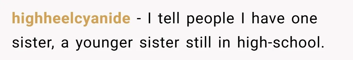 He Pretends He’s an Only Child, and No One Could Blame Him highheelcyanide − I tell people I have one sister, a younger sister still in high-school.